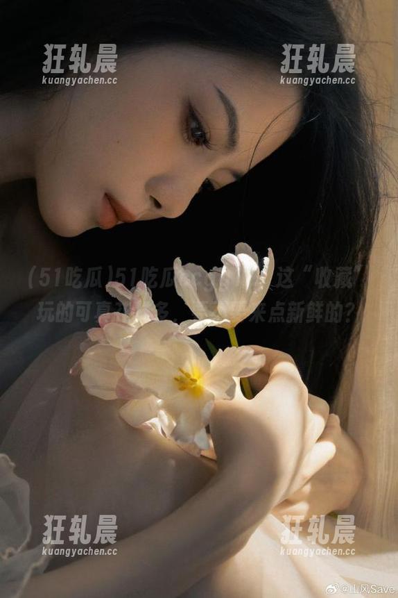 51吃瓜ccgg17，这“收藏”玩的可真花样多，要不要来点新鲜的？