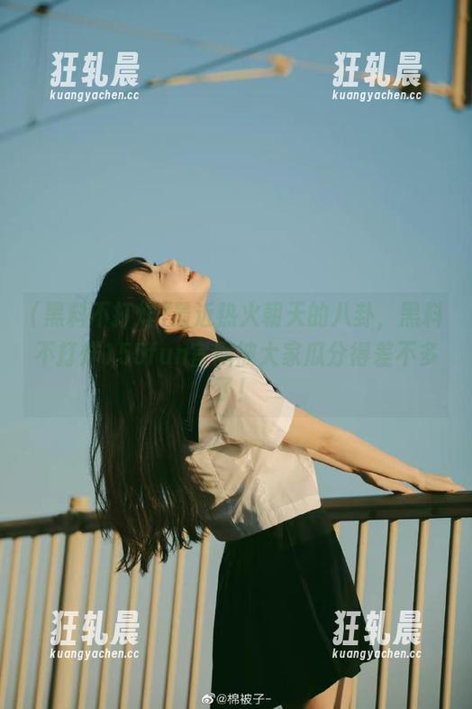 最近热火朝天的八卦，黑料不打烊155fun官网被大家瓜分得差不多了！